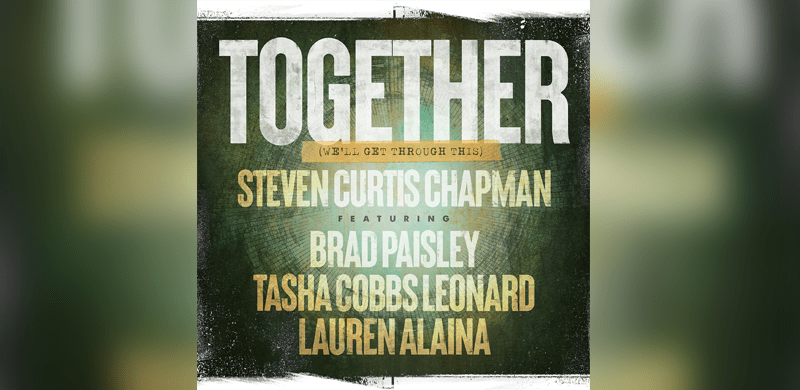 Steven Curtis Chapman Releases “Together (We’ll Get Through This)” Featuring Brad Paisley, Lauren Alaina and Tasha Cobbs Leonard