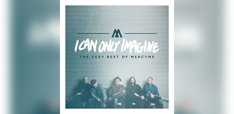 I Can Only Imagine – The Very Best Of MercyMe Available Now Ahead Of Major Motion Picture