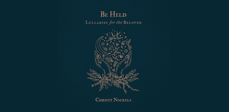 Three-Time GMA Dove Award-Winner Christy Nockels To Release ‘Be Held – Lullabies For The Beloved’ on September 29